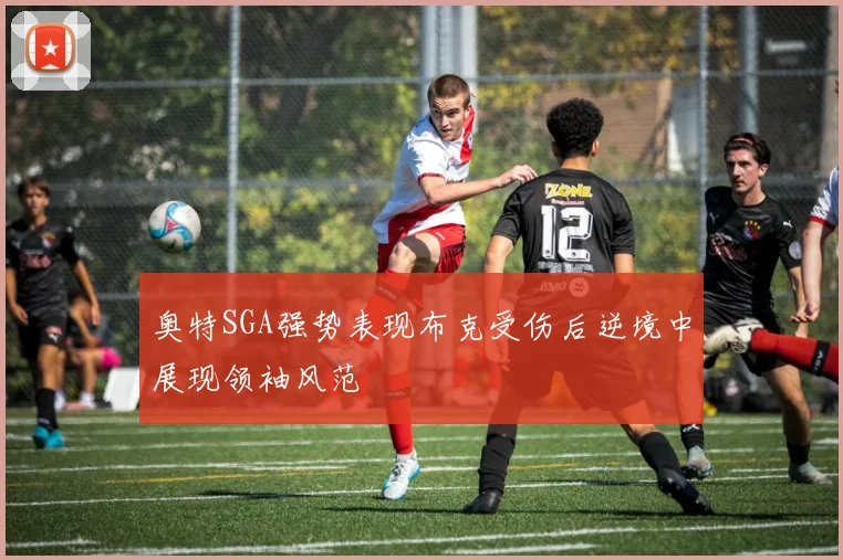 奥特SGA强势表现布克受伤后逆境中展现领袖风范