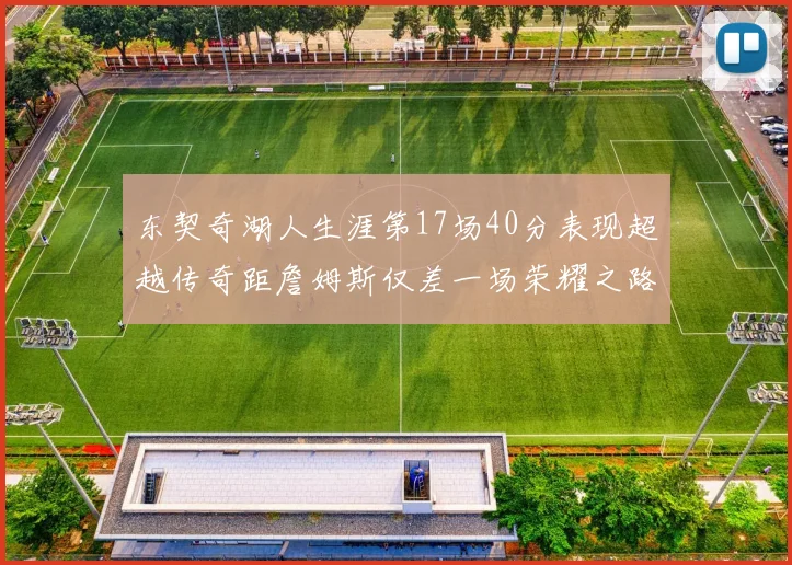东契奇湖人生涯第17场40分表现超越传奇距詹姆斯仅差一场荣耀之路