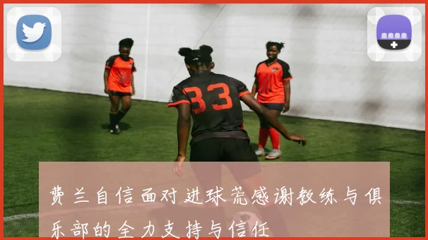 费兰自信面对进球荒感谢教练与俱乐部的全力支持与信任