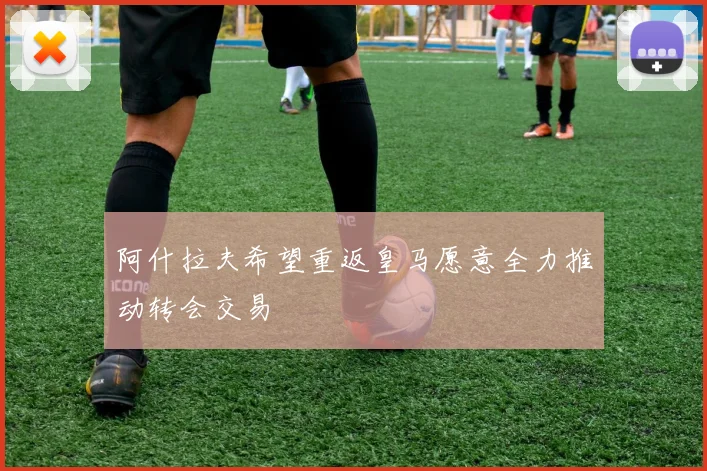 阿什拉夫希望重返皇马愿意全力推动转会交易