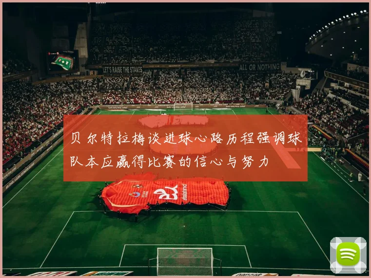 贝尔特拉梅谈进球心路历程强调球队本应赢得比赛的信心与努力