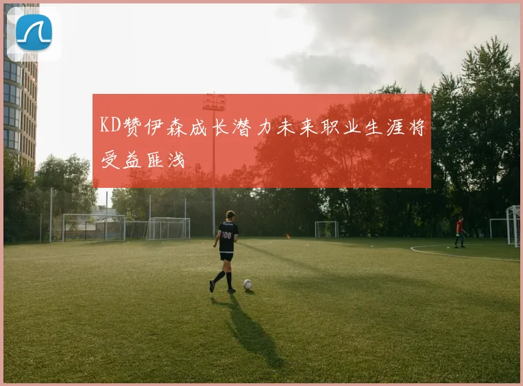 KD赞伊森成长潜力未来职业生涯将受益匪浅