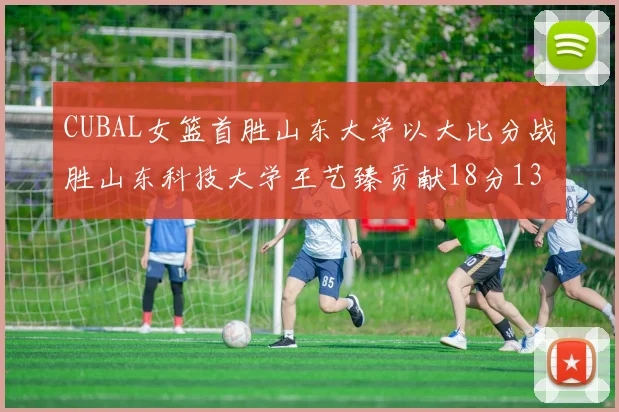CUBAL女篮首胜山东大学以大比分战胜山东科技大学王艺臻贡献18分13篮板表现出色