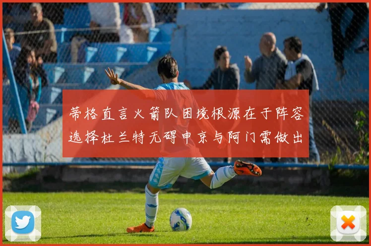 蒂格直言火箭队困境根源在于阵容选择杜兰特无碍申京与阿门需做出取舍