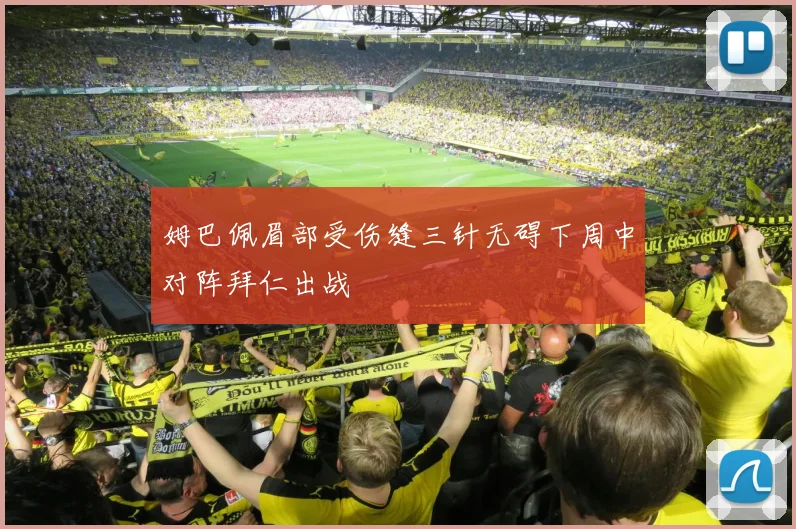 姆巴佩眉部受伤缝三针无碍下周中对阵拜仁出战